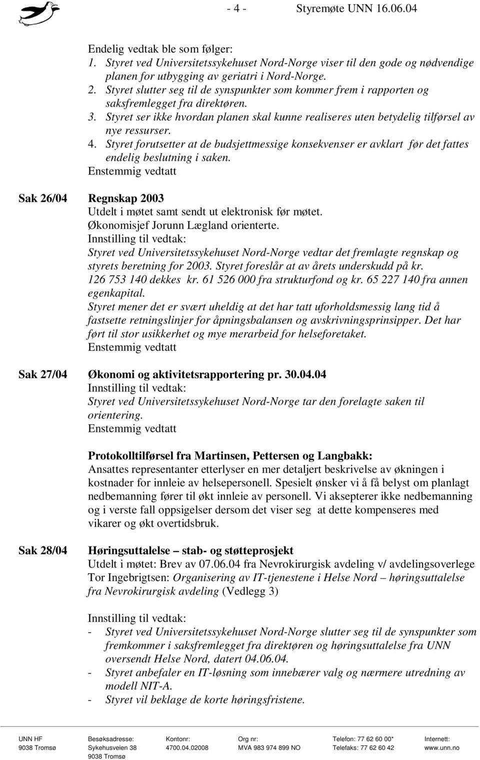4. Styret forutsetter at de budsjettmessige konsekvenser er avklart før det fattes endelig beslutning i saken. Sak 26/04 Regnskap 2003 Utdelt i møtet samt sendt ut elektronisk før møtet.
