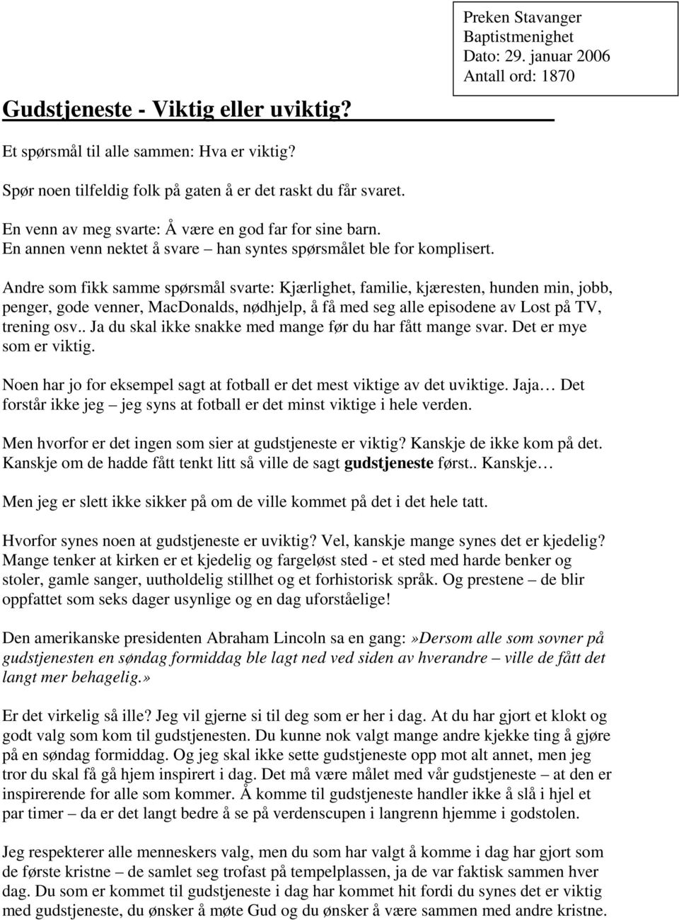 Andre som fikk samme spørsmål svarte: Kjærlighet, familie, kjæresten, hunden min, jobb, penger, gode venner, MacDonalds, nødhjelp, å få med seg alle episodene av Lost på TV, trening osv.