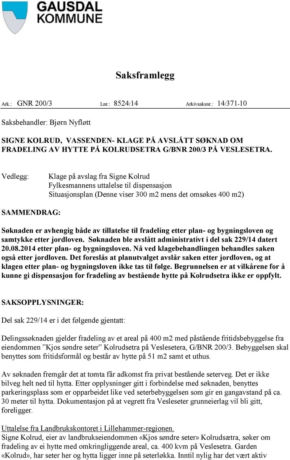 Vedlegg: Klage på avslag fra Signe Kolrud Fylkesmannens uttalelse til dispensasjon Situasjonsplan (Denne viser 300 m2 mens det omsøkes 400 m2) SAMMENDRAG: Søknaden er avhengig både av tillatelse til