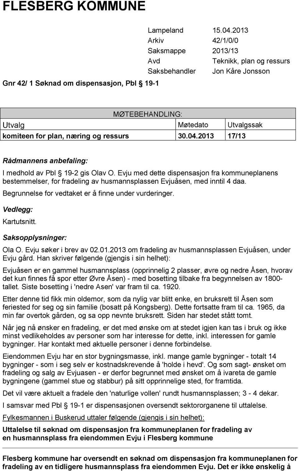 2013 17/13 Rådmannens anbefaling: I medhold av Pbl 19-2 gis Olav O. Evju med dette dispensasjon fra kommuneplanens bestemmelser, for fradeling av husmannsplassen Evjuåsen, med inntil 4 daa.