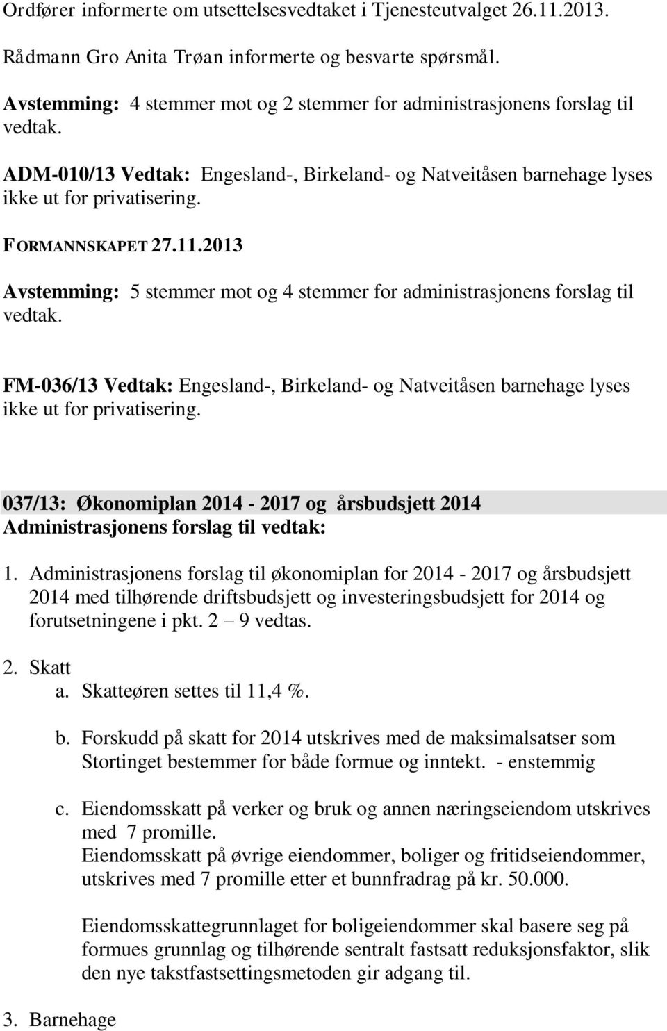 11.2013 Avstemming: 5 stemmer mot og 4 stemmer for administrasjonens forslag til vedtak. FM-036/13 Vedtak: Engesland-, Birkeland- og Natveitåsen barnehage lyses ikke ut for privatisering.