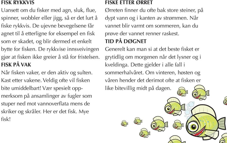 De rykkvise innsveivingen gjør at fisken ikke greier å stå for fristelsen. FISK PÅ VAK Når fisken vaker, er den aktiv og sulten. Kast etter vakene. Veldig ofte vil fisken bite umiddelbart!