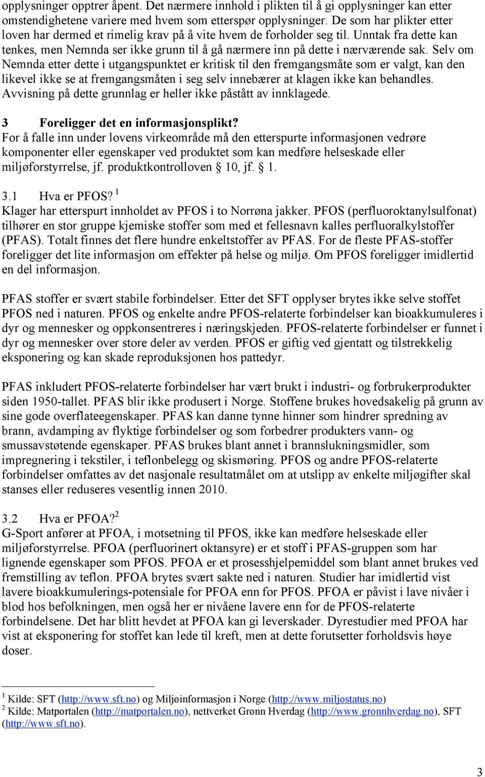 Selv om Nemnda etter dette i utgangspunktet er kritisk til den fremgangsmåte som er valgt, kan den likevel ikke se at fremgangsmåten i seg selv innebærer at klagen ikke kan behandles.