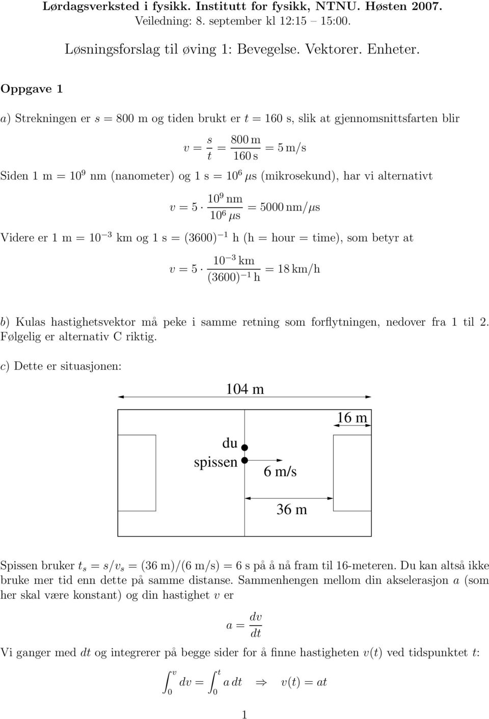 alternativt v = 5 109 nm 10 6 µs = 5000 nm/µs Videre er 1 m = 10 3 km o 1 s = (3600) 1 h (h = hour = time), som betyr at v = 5 10 3 km (3600) 1 h = 18 km/h b) Kulas hastihetsvektor må peke i samme