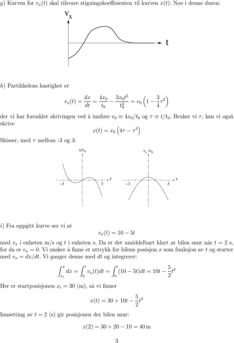 Bruker vi τ, kan vi oså skrive x(t) = x 0 ( 4τ τ 3 ) Skisser, med τ mellom -3 o 3: x/x 0 v x /v 0 τ 3 3 3 3 τ i) Fra oppitt kurve ser vi at v x (t) = 10 5t med v x i enheten m/s o t i enheten s.