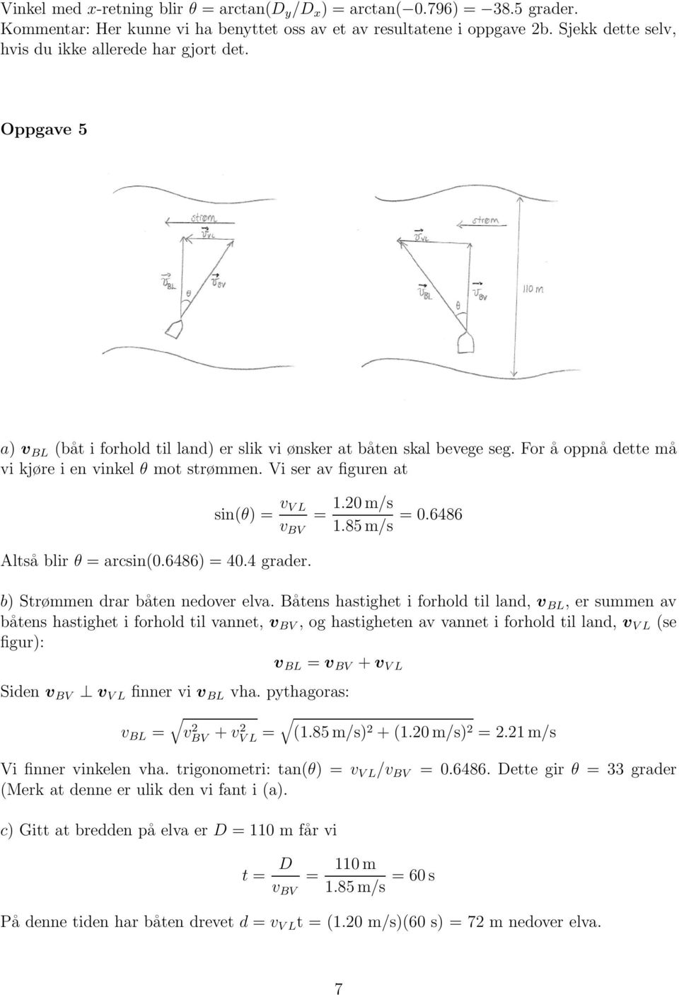 Vi ser av fiuren at sin(θ) = v V L v BV = Altså blir θ = arcsin(0.6486) = 40.4 rader. 1.20 m/s 1.85 m/s = 0.6486 b) Strømmen drar båten nedover elva.