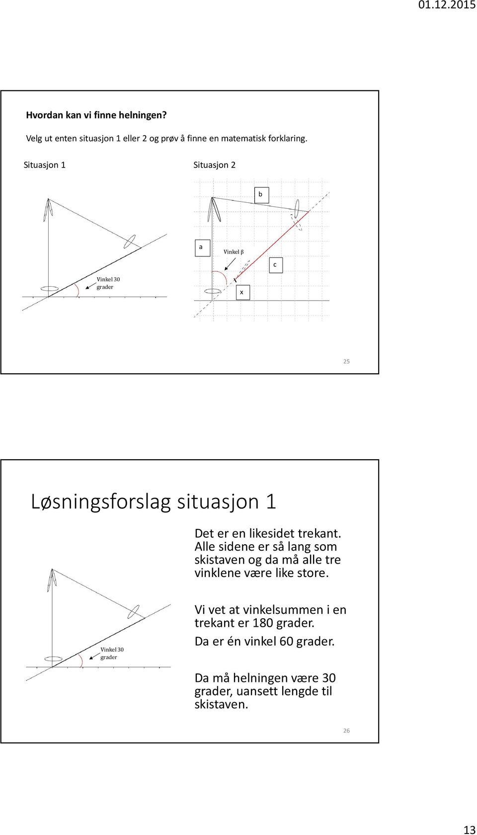 Alle sidene er så lang som skistaven og da må alle tre vinklene være like store.