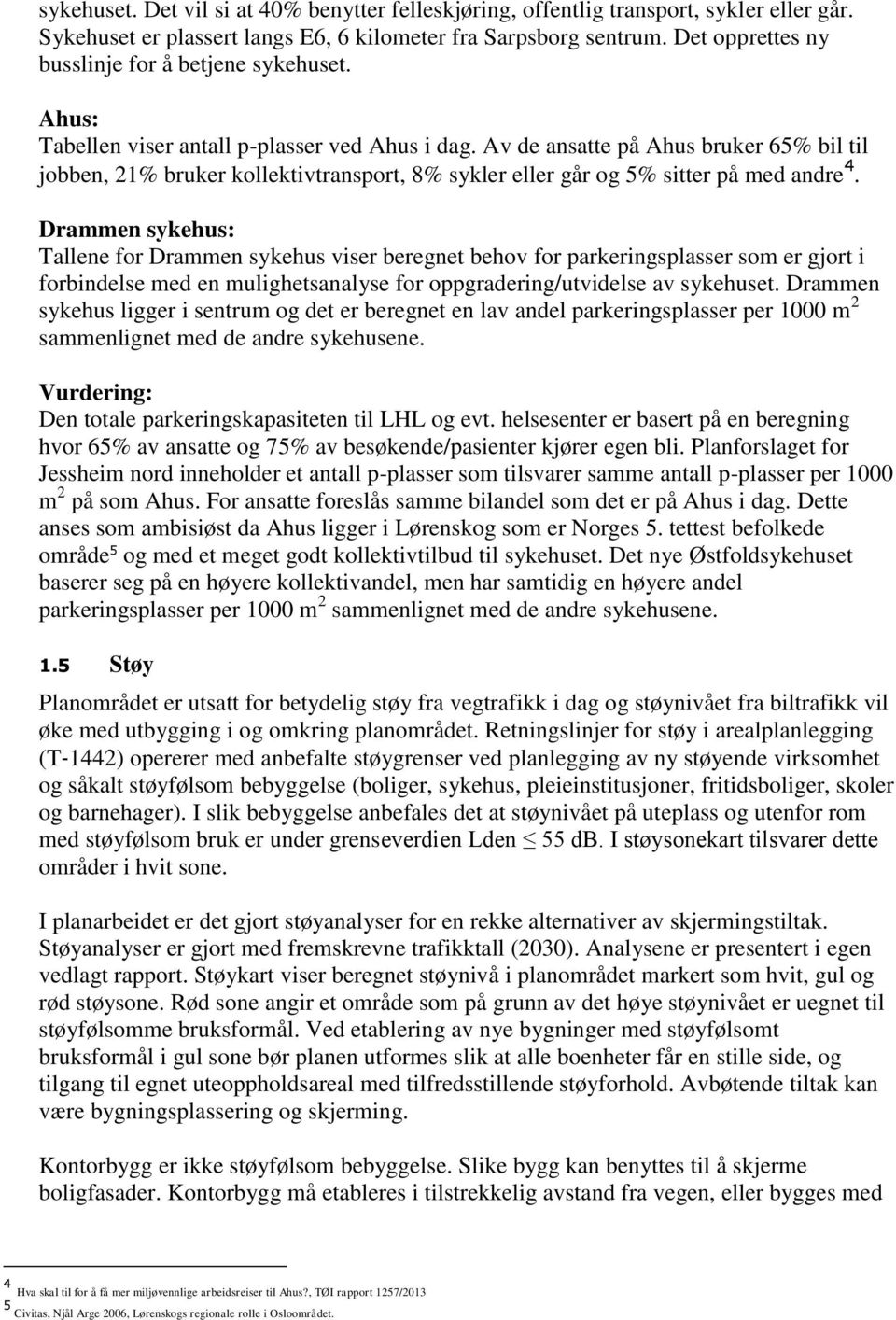 Av de ansatte på Ahus bruker 65% bil til jobben, 21% bruker kollektivtransport, 8% sykler eller går og 5% sitter på med andre 4.