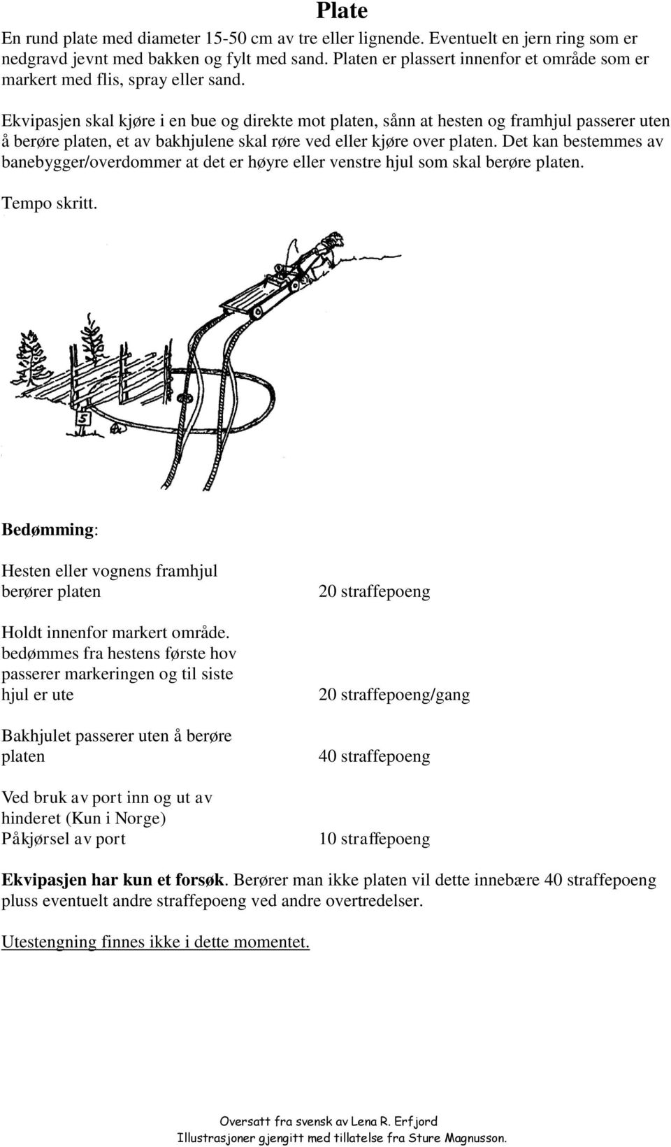 Ekvipasjen skal kjøre i en bue og direkte mot platen, sånn at hesten og framhjul passerer uten å berøre platen, et av bakhjulene skal røre ved eller kjøre over platen.