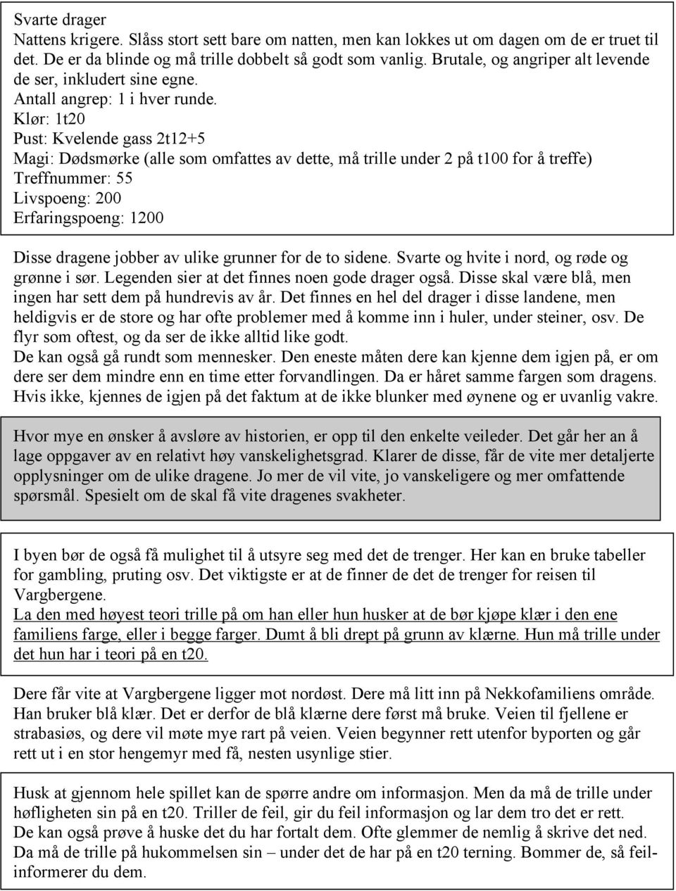 Klør: 1t20 Pust: Kvelende gass 2t12+5 Magi: Dødsmørke (alle som omfattes av dette, må trille under 2 på t100 for å treffe) Treffnummer: 55 Livspoeng: 200 Erfaringspoeng: 1200 Disse dragene jobber av