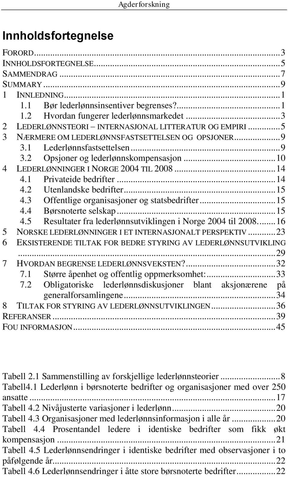 .. 10 4 LEDERLØNNINGER I NORGE 2004 TIL 2008... 14 4.1 Privateide bedrifter... 14 4.2 Utenlandske bedrifter... 15 4.3 Offentlige organisasjoner og statsbedrifter... 15 4.4 Børsnoterte selskap... 15 4.5 Resultater fra lederlønnsutviklingen i Norge 2004 til 2008.