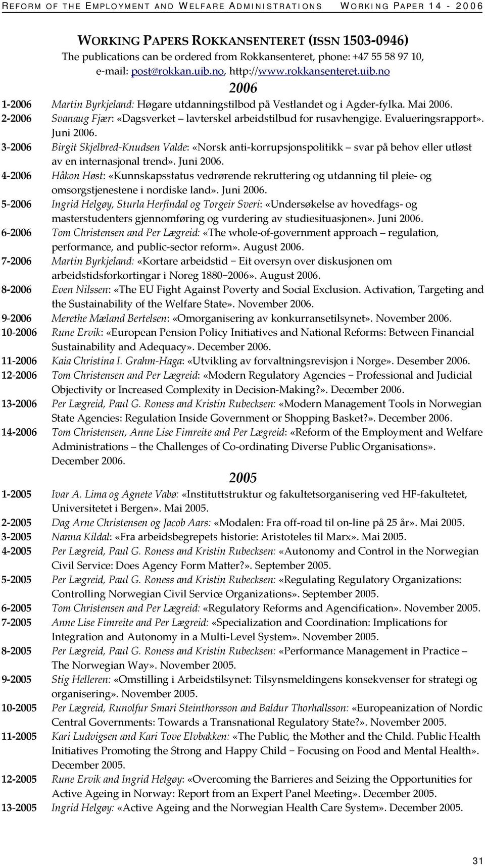 2 2006 Svanaug Fjær: «Dagsverket lavterskel arbeidstilbud for rusavhengige. Evalueringsrapport». Juni 2006.