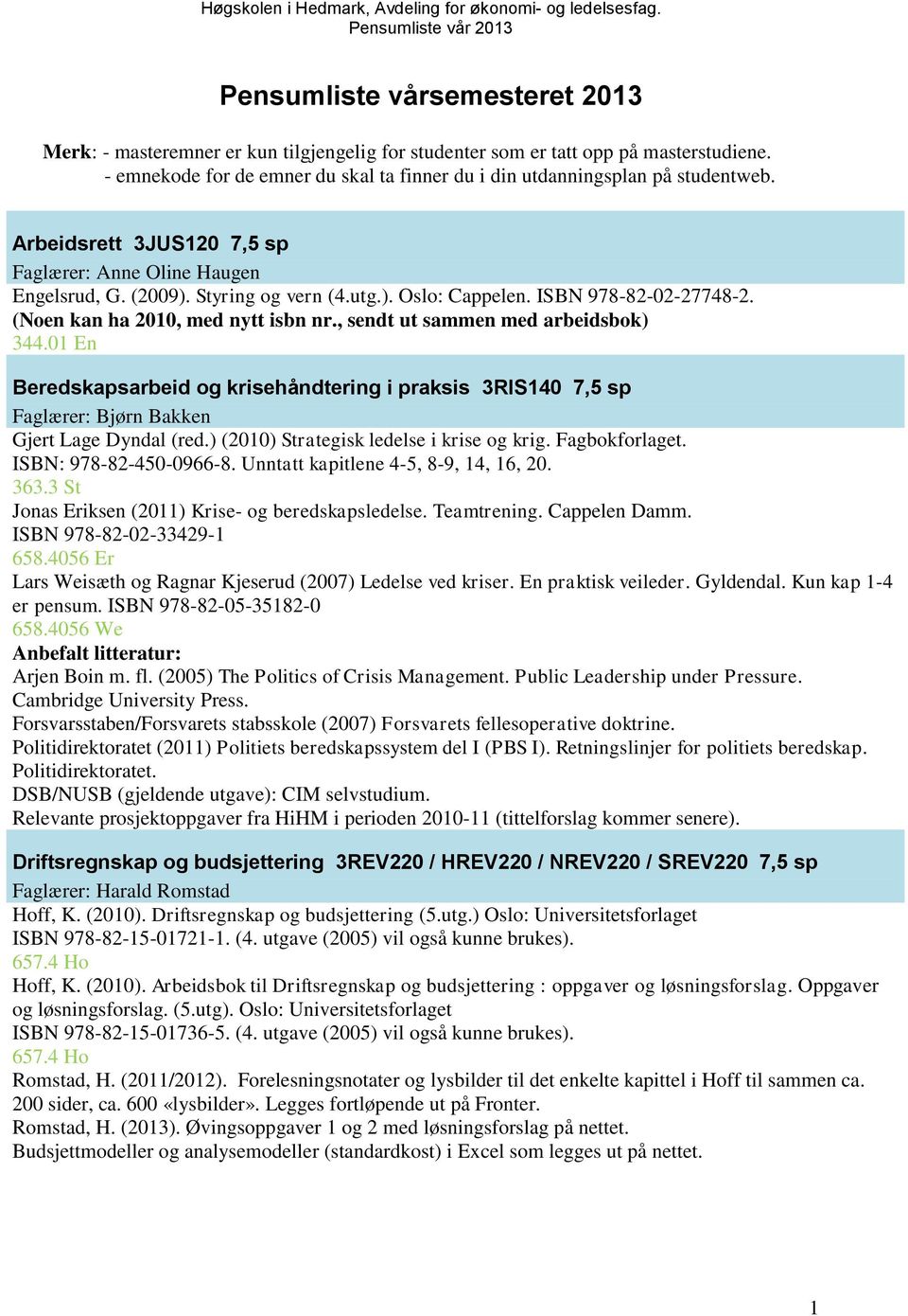 , sendt ut sammen med arbeidsbok) 344.01 En Beredskapsarbeid og krisehåndtering i praksis 3RIS140 7,5 sp Faglærer: Bjørn Bakken Gjert Lage Dyndal (red.) (2010) Strategisk ledelse i krise og krig.