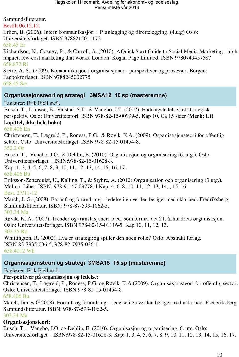 Kommunikasjon i organisasjoner : perspektiver og prosesser. Bergen: Fagbokforlaget. ISBN 9788245002775 658.45 Sæ Organisasjonsteori og strategi 3MSA12 10 sp (masteremne) Faglærer: Erik Fjell m.fl.