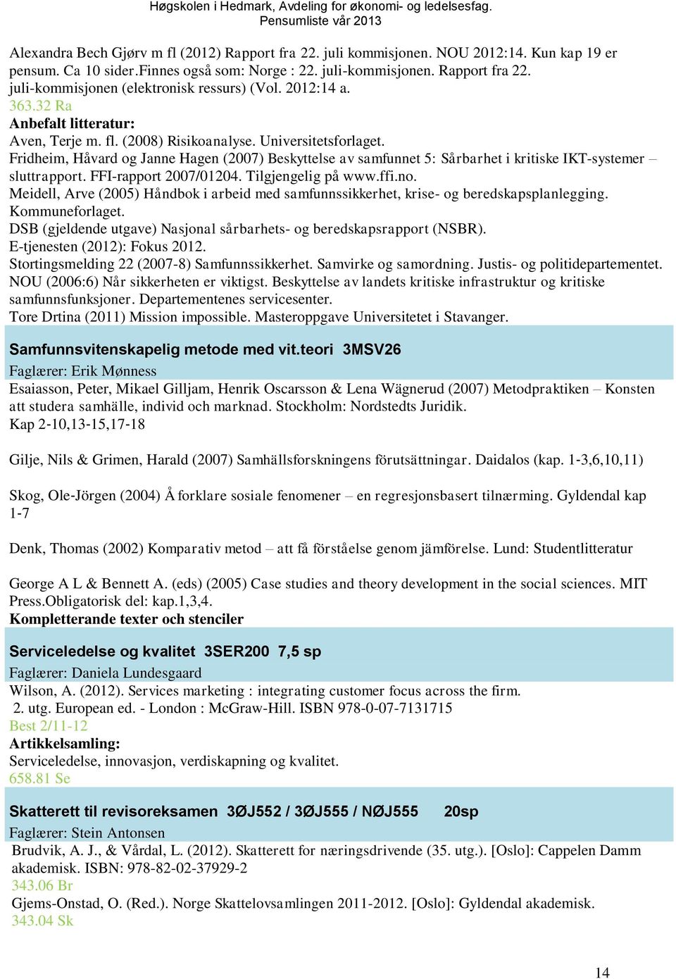 Fridheim, Håvard og Janne Hagen (2007) Beskyttelse av samfunnet 5: Sårbarhet i kritiske IKT-systemer sluttrapport. FFI-rapport 2007/01204. Tilgjengelig på www.ffi.no.