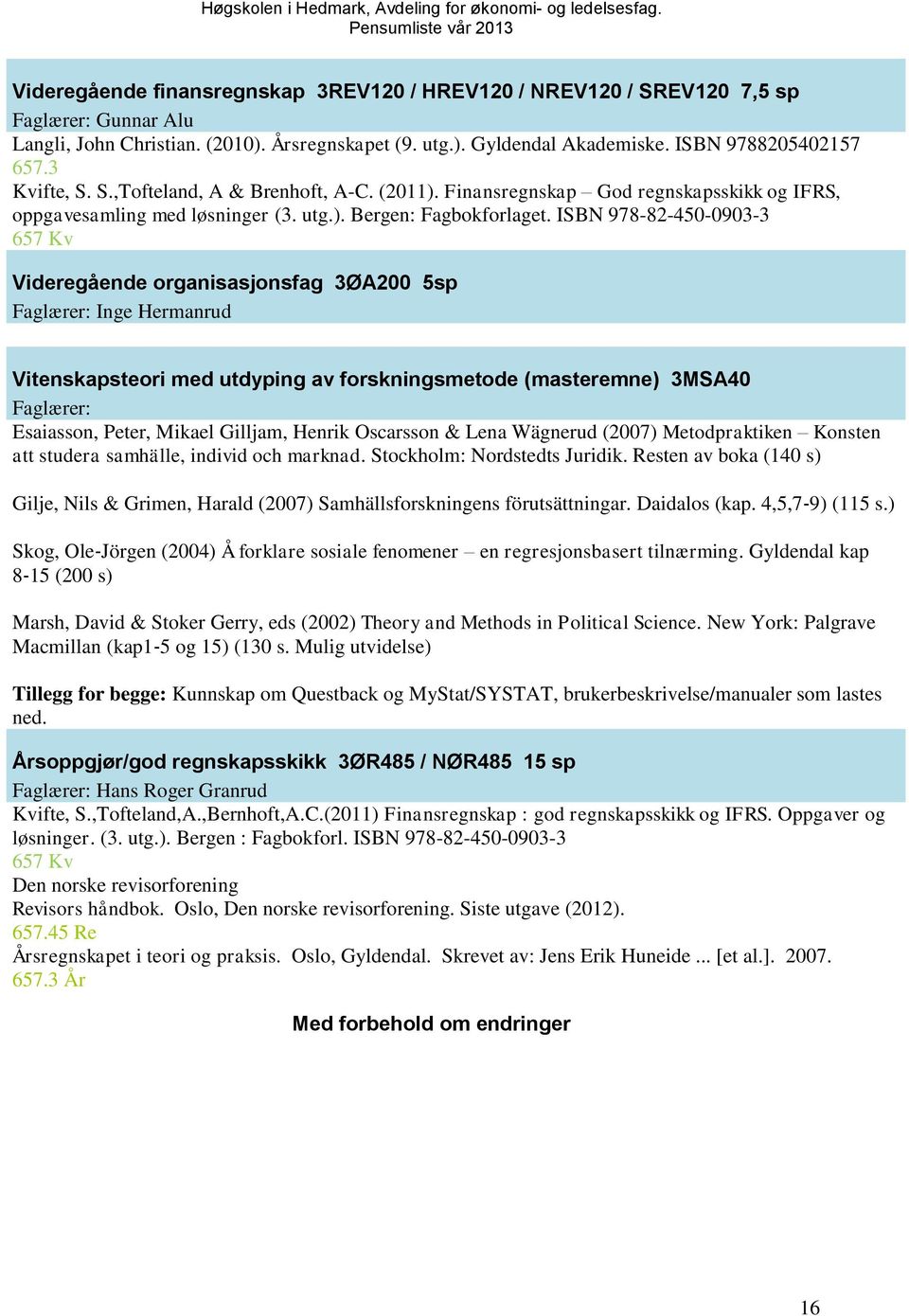 ISBN 978-82-450-0903-3 657 Kv Videregående organisasjonsfag 3ØA200 5sp Faglærer: Inge Hermanrud Vitenskapsteori med utdyping av forskningsmetode (masteremne) 3MSA40 Faglærer: Esaiasson, Peter, Mikael