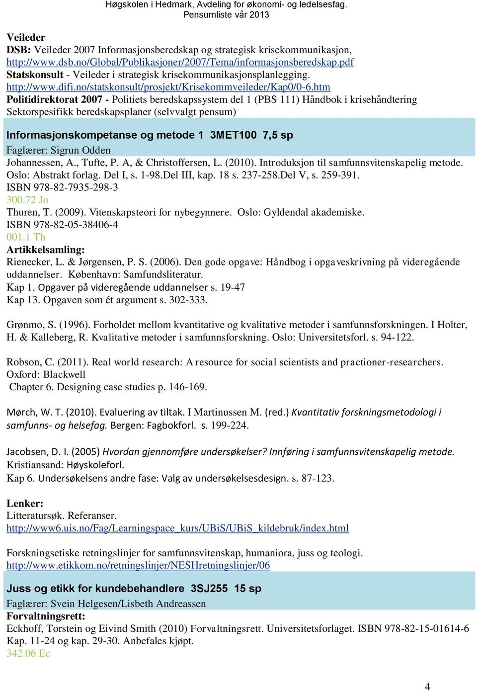 htm Politidirektorat 2007 - Politiets beredskapssystem del 1 (PBS 111) Håndbok i krisehåndtering Sektorspesifikk beredskapsplaner (selvvalgt pensum) Informasjonskompetanse og metode 1 3MET100 7,5 sp