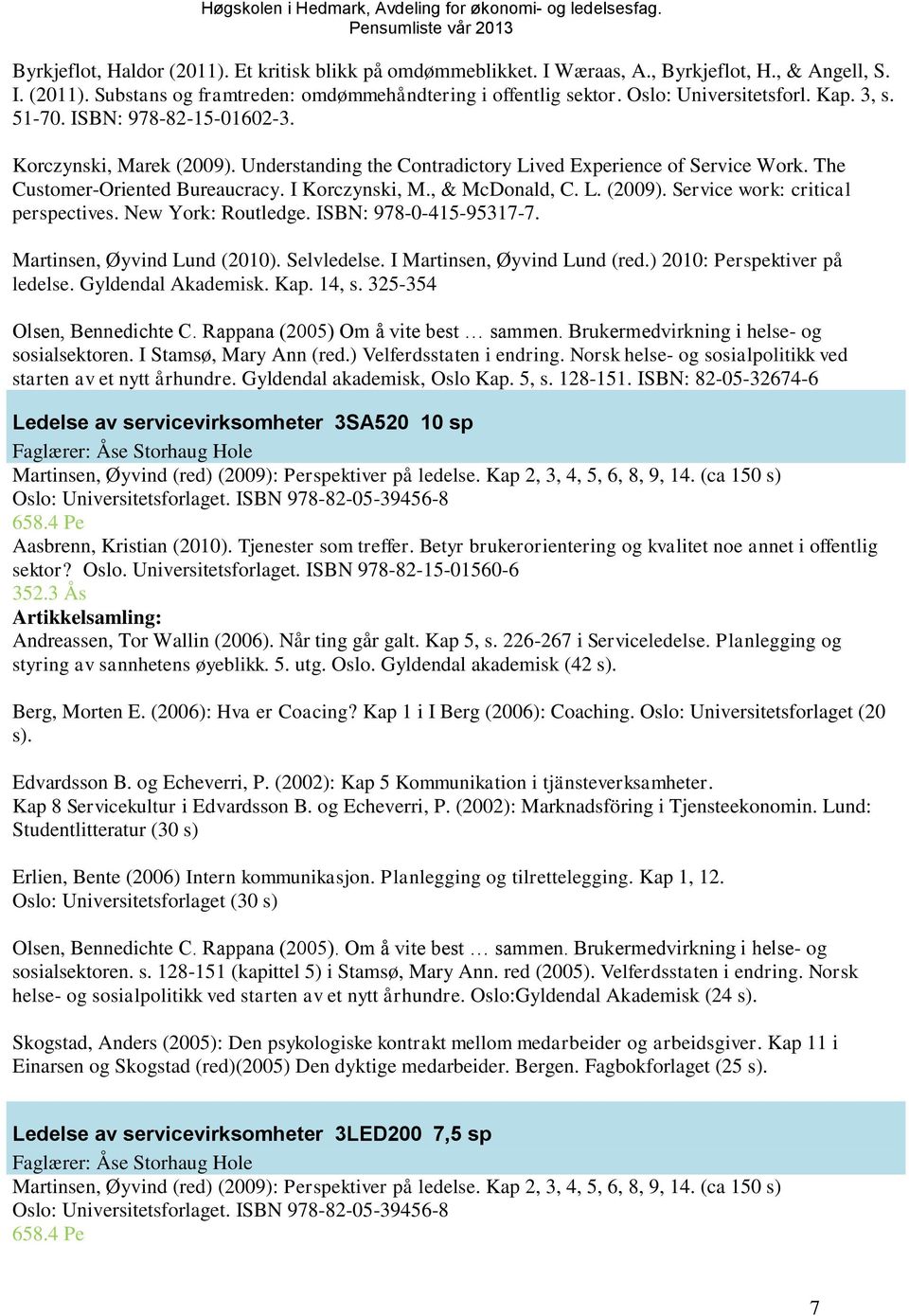 I Korczynski, M., & McDonald, C. L. (2009). Service work: critical perspectives. New York: Routledge. ISBN: 978-0-415-95317-7. Martinsen, Øyvind Lund (2010). Selvledelse.