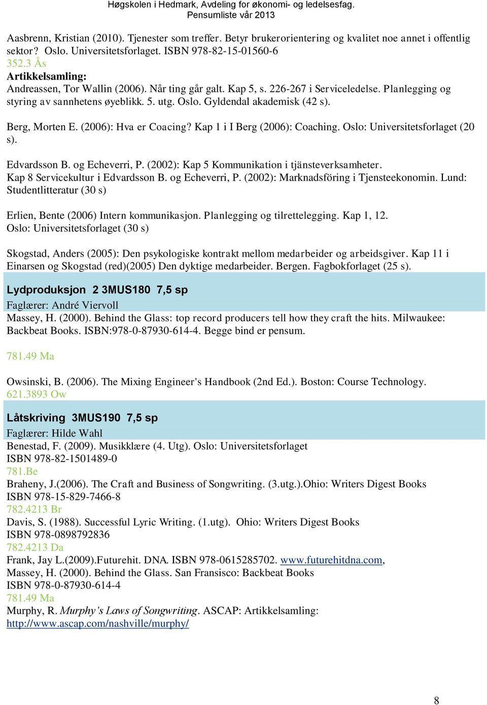 Berg, Morten E. (2006): Hva er Coacing? Kap 1 i I Berg (2006): Coaching. Oslo: Universitetsforlaget (20 s). Edvardsson B. og Echeverri, P. (2002): Kap 5 Kommunikation i tjänsteverksamheter.