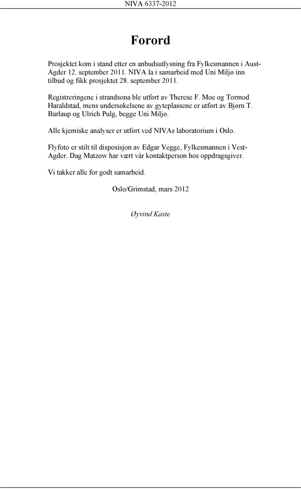 Moe og Tormod Haraldstad, mens undersøkelsene av gyteplassene er utført av Bjørn T. Barlaup og Ulrich Pulg, begge Uni Miljø.