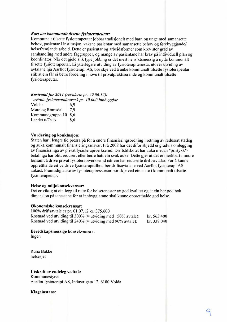 og mange av pasientane har krav på individuell plan og koordinator. Når det gjeld slik type jobbing er det mest hensiktsmessig å nytte kommunalt tilsette fysioterapeutar.