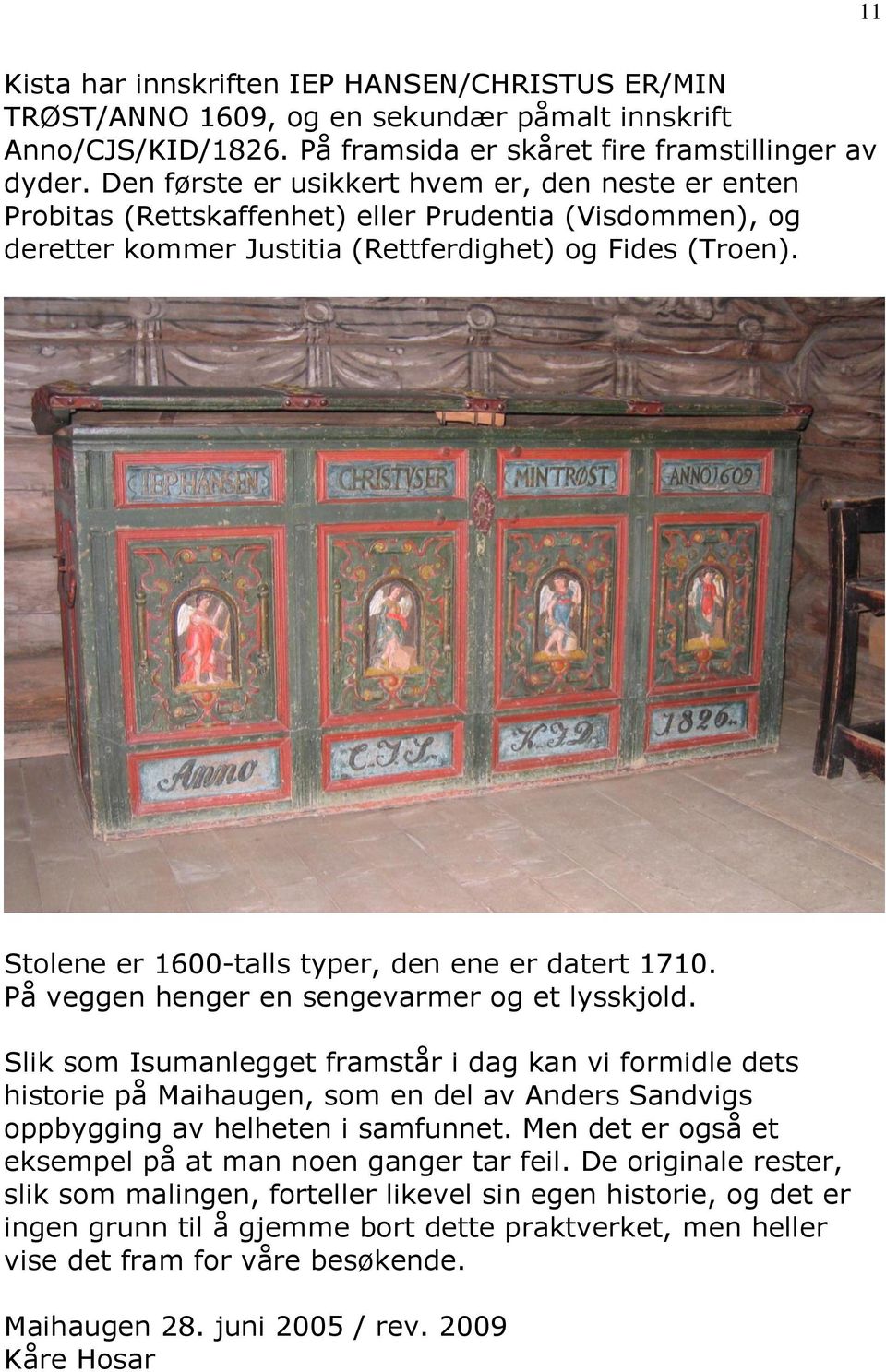 Stolene er 1600-talls typer, den ene er datert 1710. På veggen henger en sengevarmer og et lysskjold.