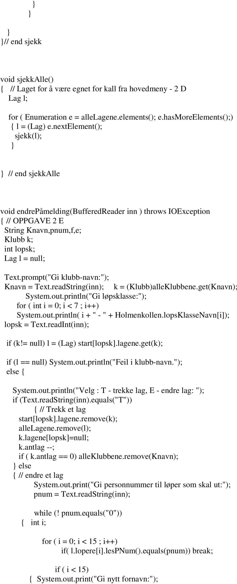 prompt("Gi klubb-navn:"); Knavn = Text.readString(inn); k = (Klubb)alleKlubbene.get(Knavn); System.out.println("Gi løpsklasse:"); for ( int i = 0; i < 7 ; i++) System.out.println( i + " - " + Holmenkollen.