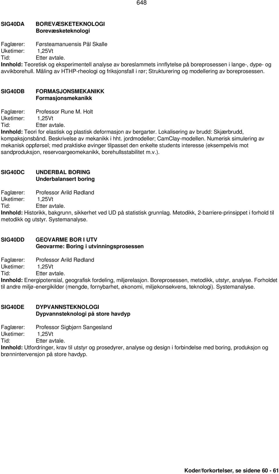 Holt Innhold: Teori for elastisk og plastisk deformasjon av bergarter. Lokalisering av brudd: Skjærbrudd, kompaksjonsbånd. Beskrivelse av mekanikk i hht. jordmodeller; CamClay-modellen.