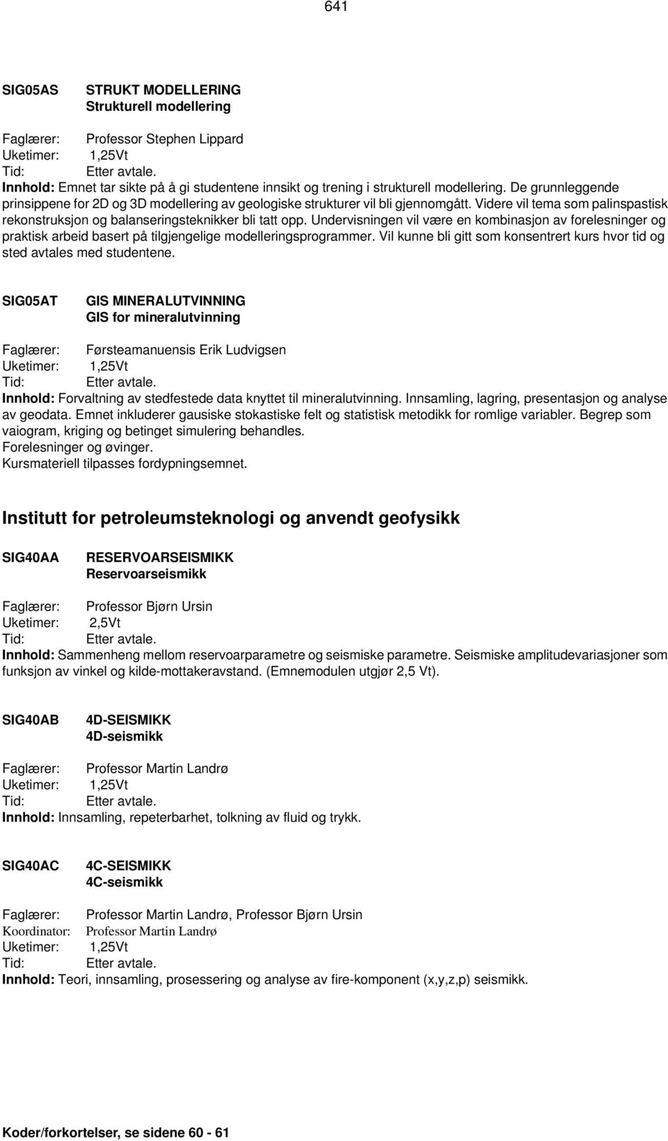 Undervisningen vil være en kombinasjon av forelesninger og praktisk arbeid basert på tilgjengelige modelleringsprogrammer.