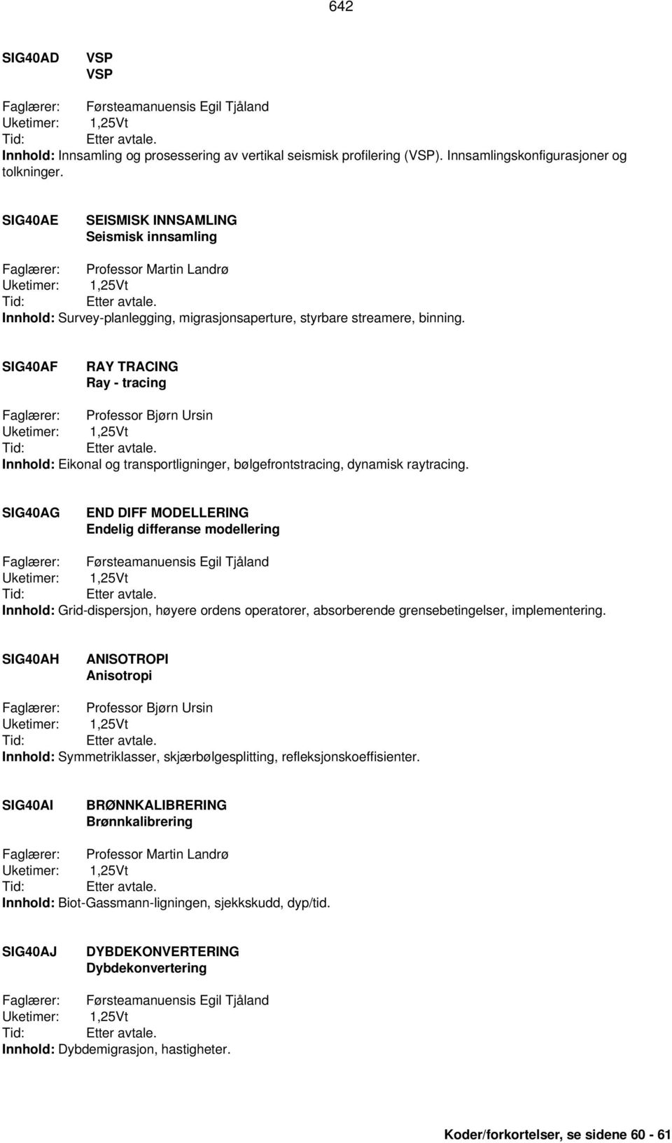 SIG40AF RAY TRACING Ray - tracing Faglærer: Professor Bjørn Ursin Innhold: Eikonal og transportligninger, bølgefrontstracing, dynamisk raytracing.