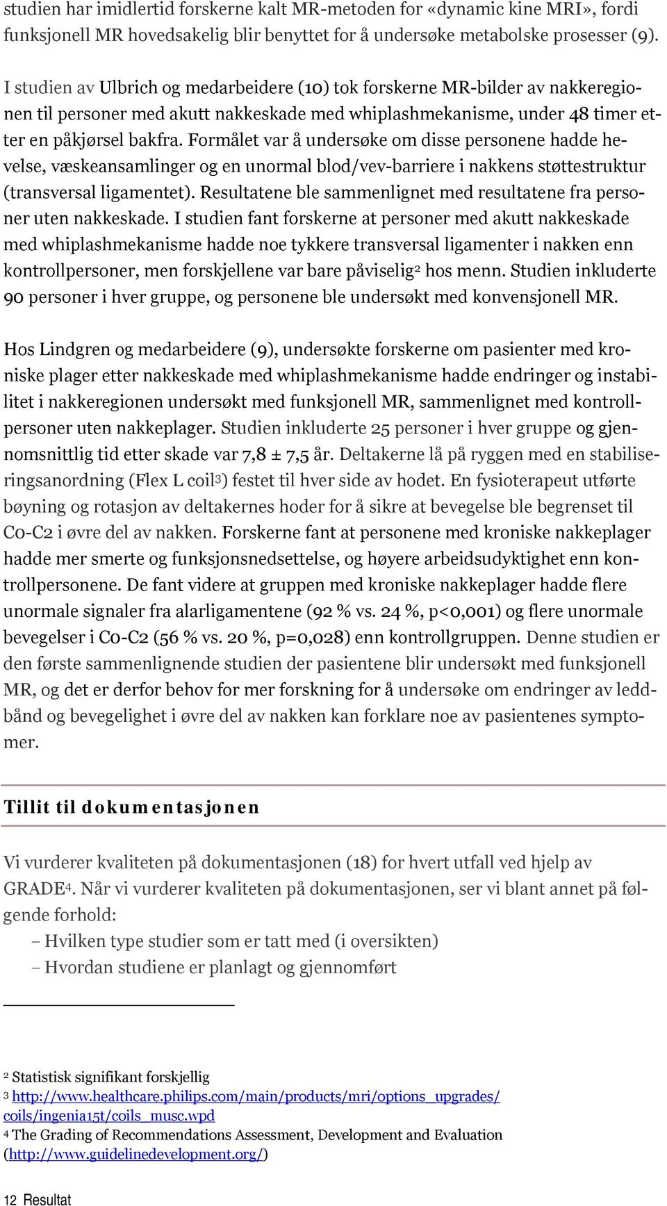 Formålet var å undersøke om disse personene hadde hevelse, væskeansamlinger og en unormal blod/vev-barriere i nakkens støttestruktur (transversal ligamentet).