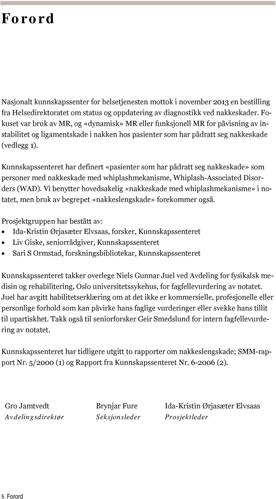 Kunnskapssenteret har definert «pasienter som har pådratt seg nakkeskade» som personer med nakkeskade med whiplashmekanisme, Whiplash-Associated Disorders (WAD).