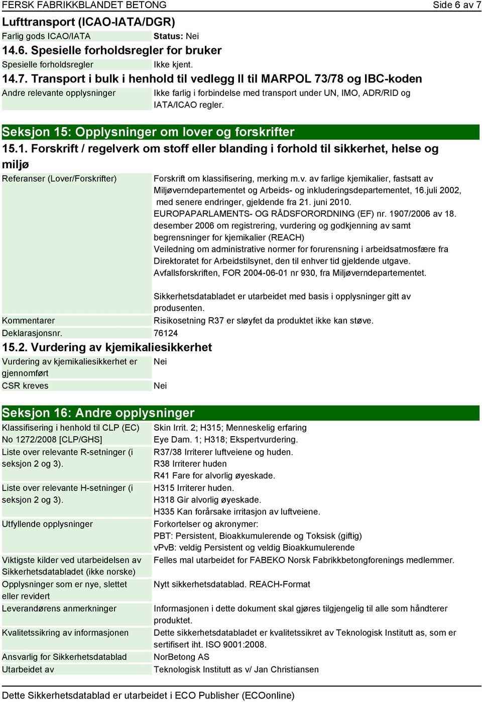 Transport i bulk i henhold til vedlegg II til MARPOL 73/78 og IBC-koden Andre relevante opplysninger Ikke farlig i forbindelse med transport under UN, IMO, ADR/RID og IATA/ICAO regler.