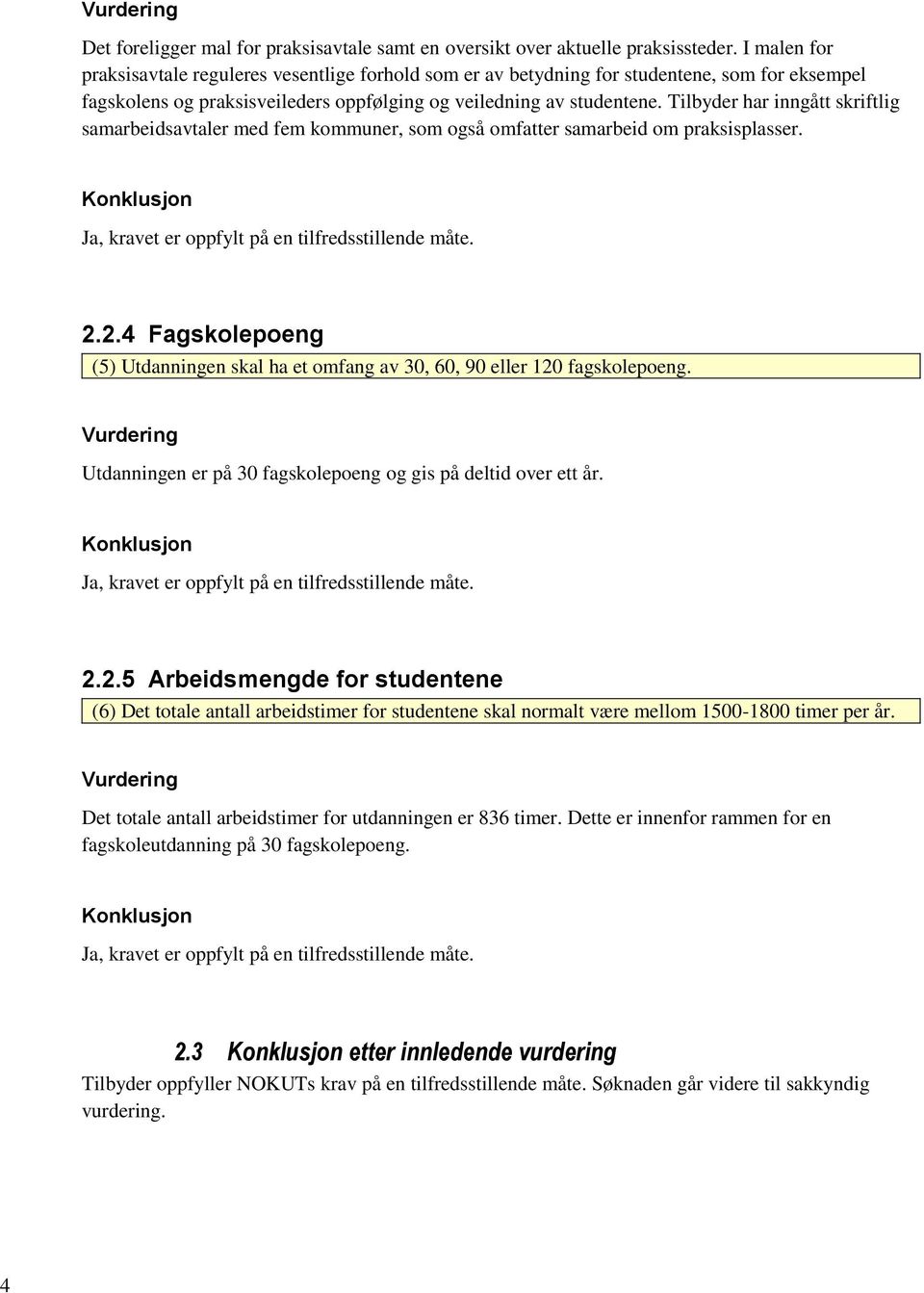 Tilbyder har inngått skriftlig samarbeidsavtaler med fem kommuner, som også omfatter samarbeid om praksisplasser. Ja, kravet er oppfylt på en tilfredsstillende måte. 2.