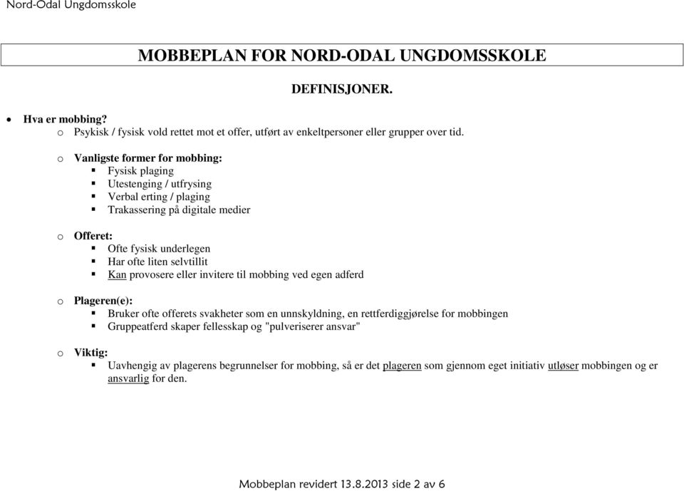 Kan provosere eller invitere til mobbing ved egen adferd o Plageren(e): Bruker ofte offerets svakheter som en unnskyldning, en rettferdiggjørelse for mobbingen Gruppeatferd skaper