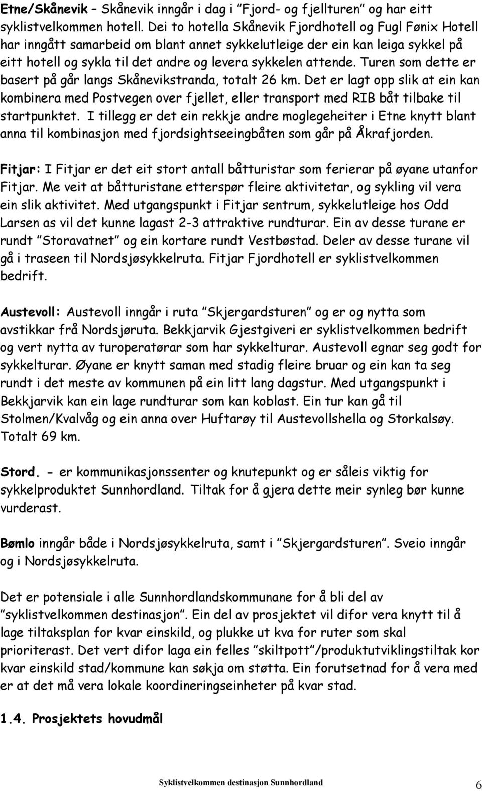 Turen som dette er basert på går langs Skånevikstranda, totalt 26 km. Det er lagt opp slik at ein kan kombinera med Postvegen over fjellet, eller transport med RIB båt tilbake til startpunktet.