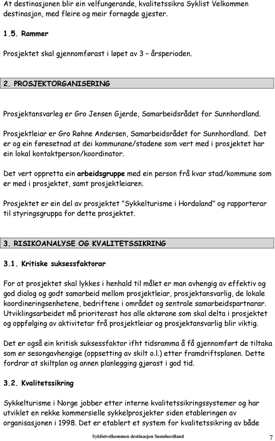 Det er og ein føresetnad at dei kommunane/stadene som vert med i prosjektet har ein lokal kontaktperson/koordinator.