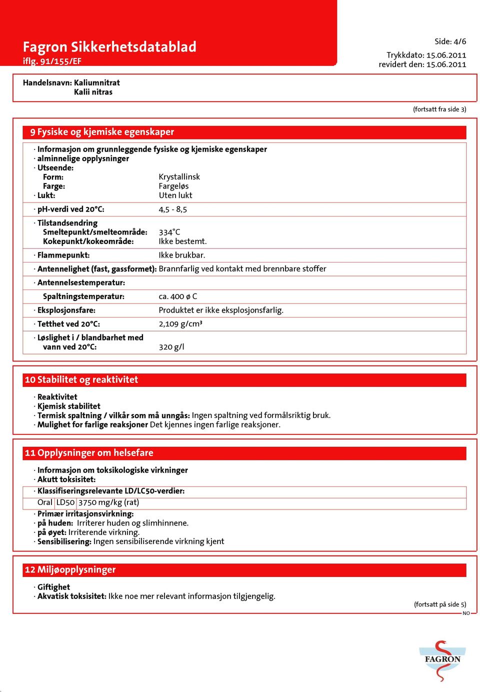 Antennelighet (fast, gassformet): Brannfarlig ved kontakt med brennbare stoffer Antennelsestemperatur: Spaltningstemperatur: ca. 400 ø C Eksplosjonsfare: Produktet er ikke eksplosjonsfarlig.