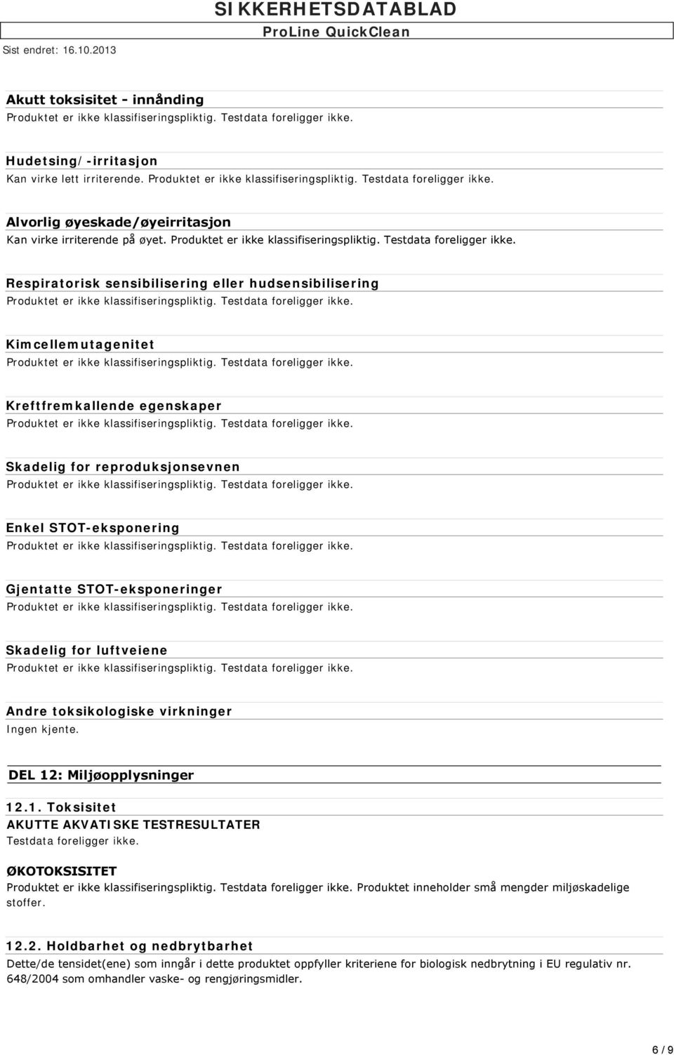 Skadelig for luftveiene Andre toksikologiske virkninger Ingen kjente. DEL 12: Miljøopplysninger 12.1. Toksisitet AKUTTE AKVATISKE TESTRESULTATER Testdata foreligger ikke.