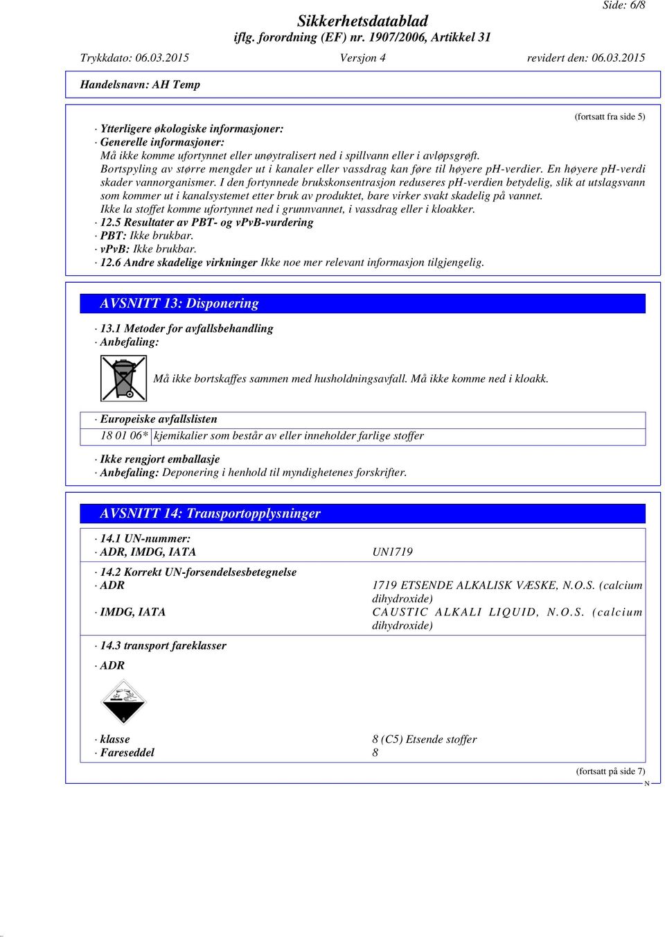 I den fortynnede brukskonsentrasjon reduseres ph-verdien betydelig, slik at utslagsvann som kommer ut i kanalsystemet etter bruk av produktet, bare virker svakt skadelig på vannet.