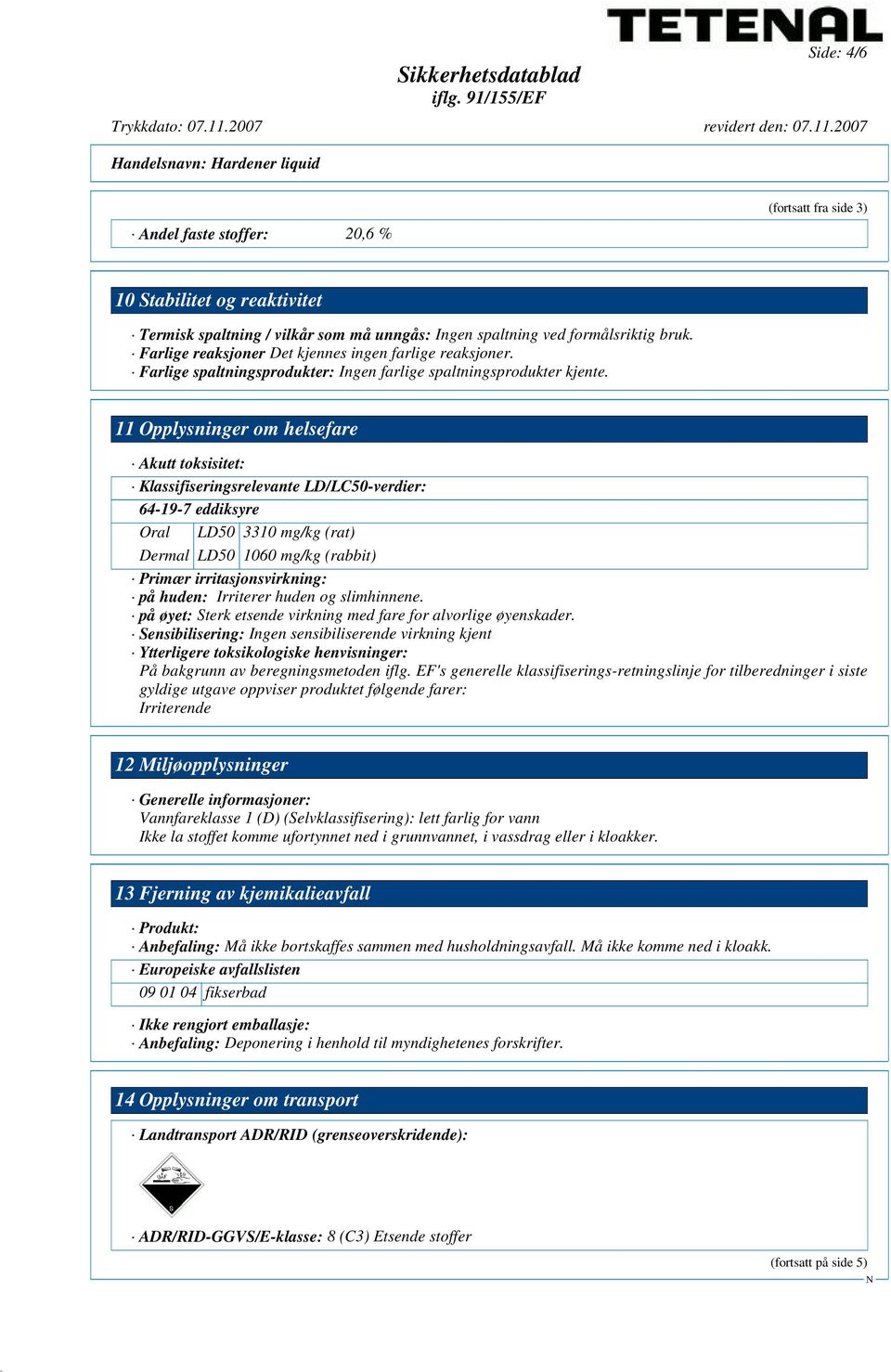 11 Opplysninger om helsefare Akutt toksisitet: Klassifiseringsrelevante LD/LC50-verdier: 64-19-7 eddiksyre Oral LD50 3310 mg/kg (rat) Dermal LD50 1060 mg/kg (rabbit) Primær irritasjonsvirkning: på