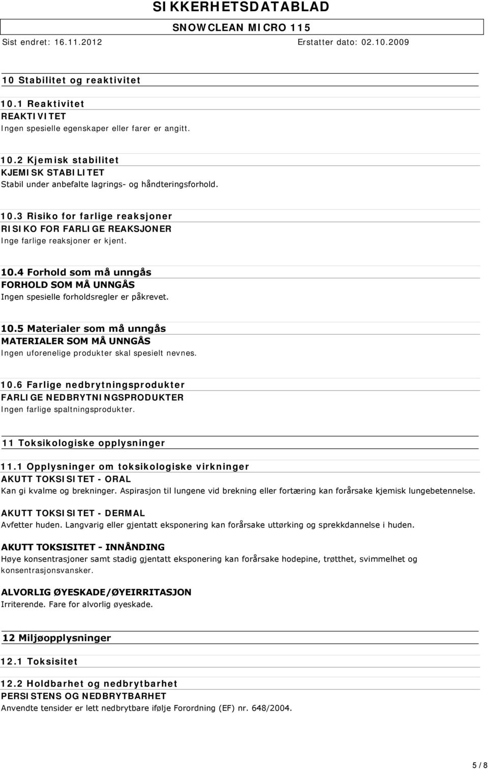 4 Forhold som må unngås FORHOLD SOM MÅ UNNGÅS Ingen spesielle forholdsregler er påkrevet. 10.5 Materialer som må unngås MATERIALER SOM MÅ UNNGÅS Ingen uforenelige produkter skal spesielt nevnes. 10.6 Farlige nedbrytningsprodukter FARLIGE NEDBRYTNINGSPRODUKTER Ingen farlige spaltningsprodukter.