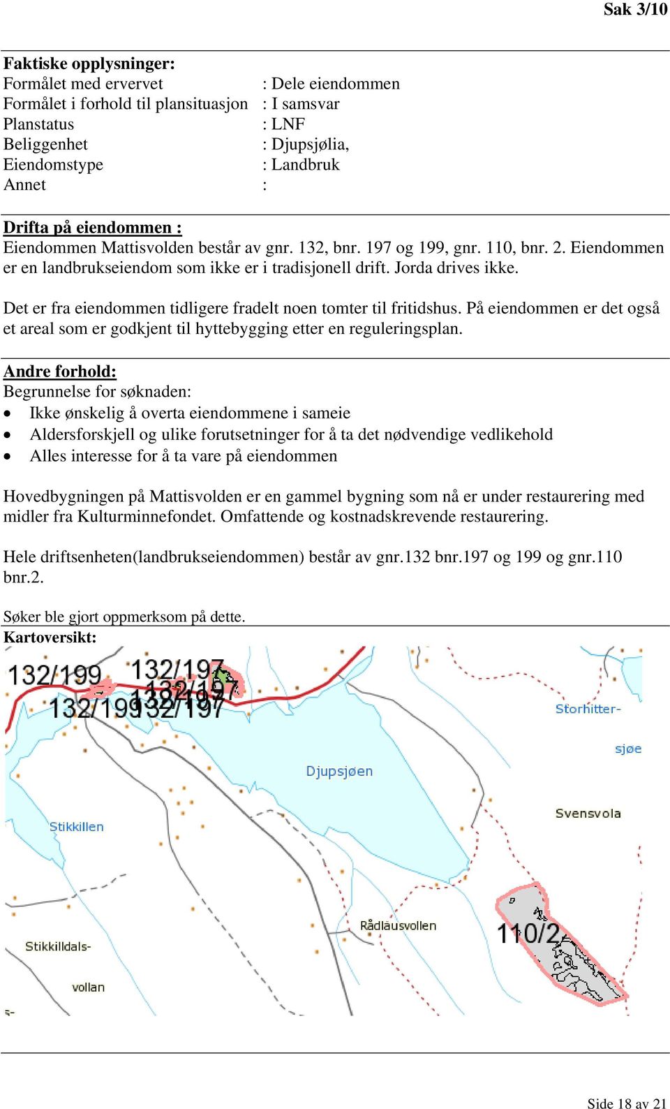 Det er fra eiendommen tidligere fradelt noen tomter til fritidshus. På eiendommen er det også et areal som er godkjent til hyttebygging etter en reguleringsplan.