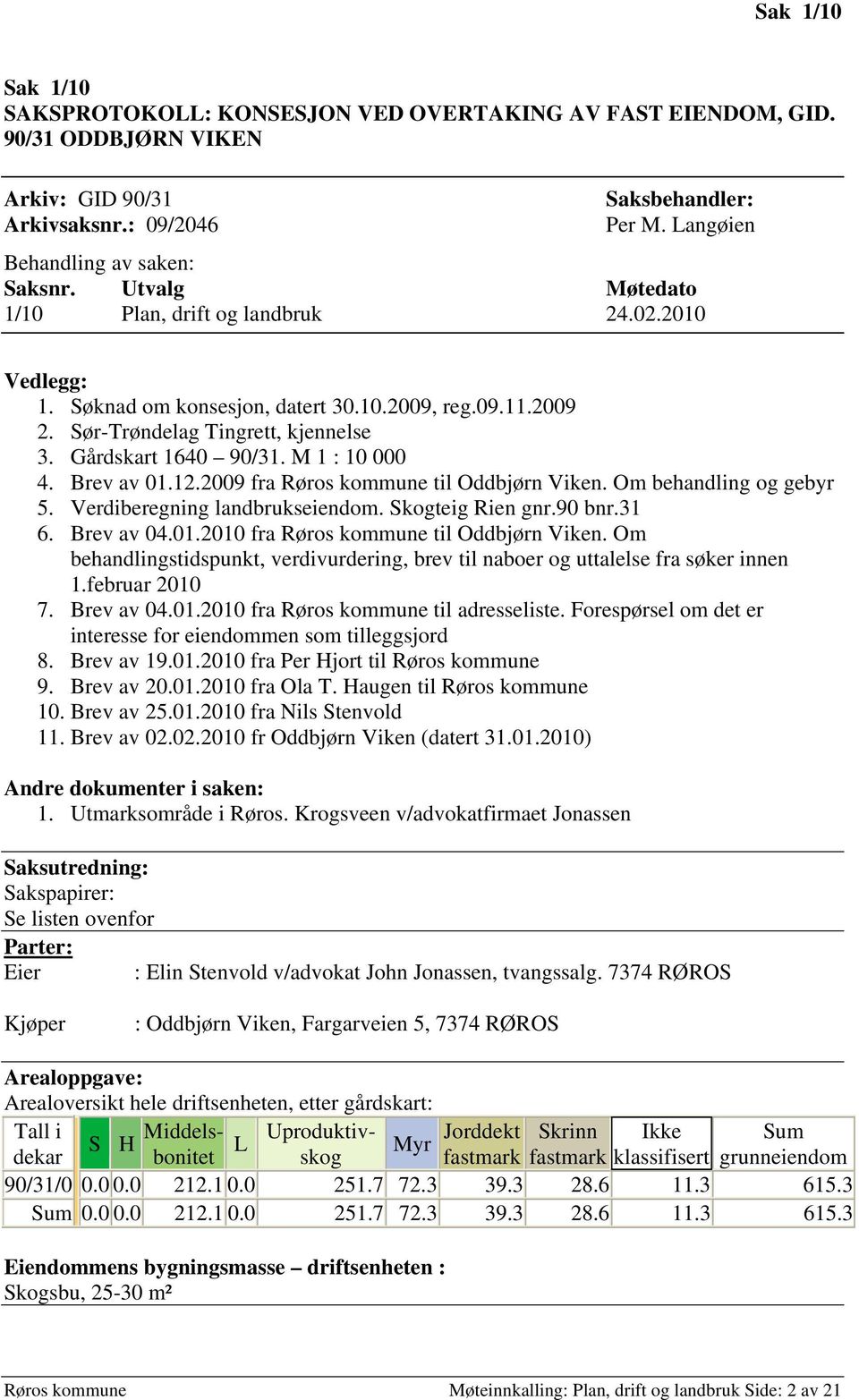 Brev av 01.12.2009 fra Røros kommune til Oddbjørn Viken. Om behandling og gebyr 5. Verdiberegning landbrukseiendom. Skogteig Rien gnr.90 bnr.31 6. Brev av 04.01.2010 fra Røros kommune til Oddbjørn Viken.