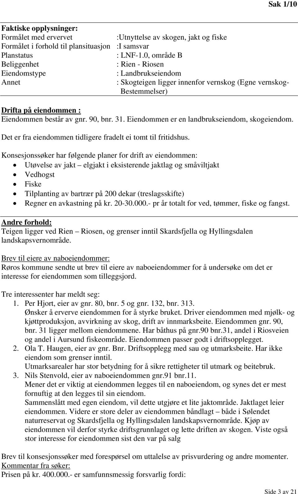 90, bnr. 31. Eiendommen er en landbrukseiendom, skogeiendom. Det er fra eiendommen tidligere fradelt ei tomt til fritidshus.