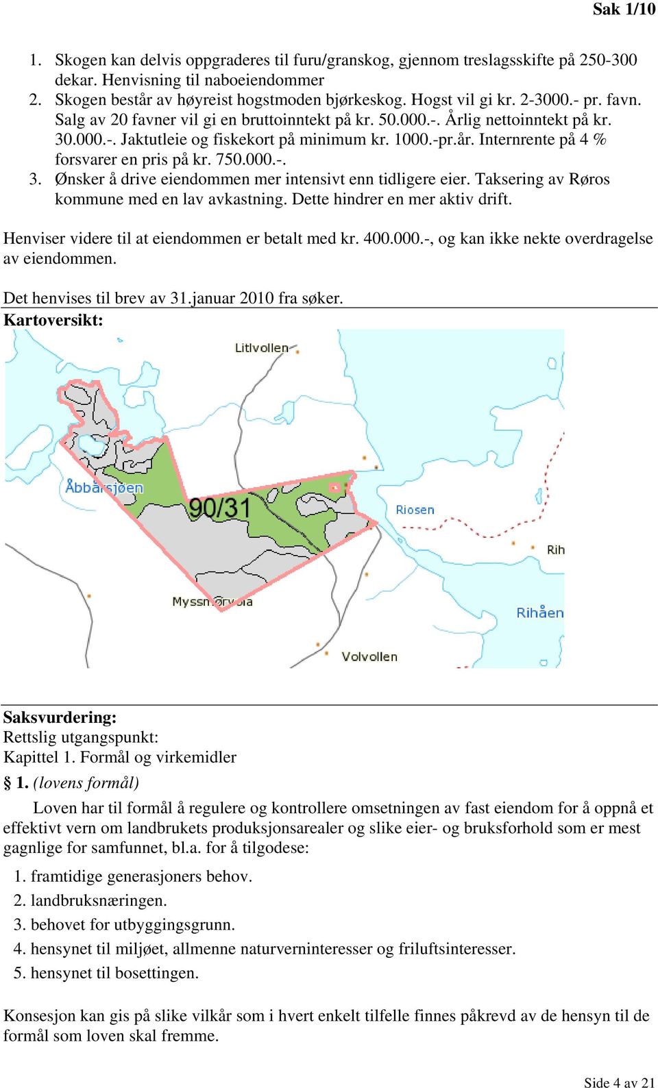 Internrente på 4 % forsvarer en pris på kr. 750.000.-. 3. Ønsker å drive eiendommen mer intensivt enn tidligere eier. Taksering av Røros kommune med en lav avkastning.