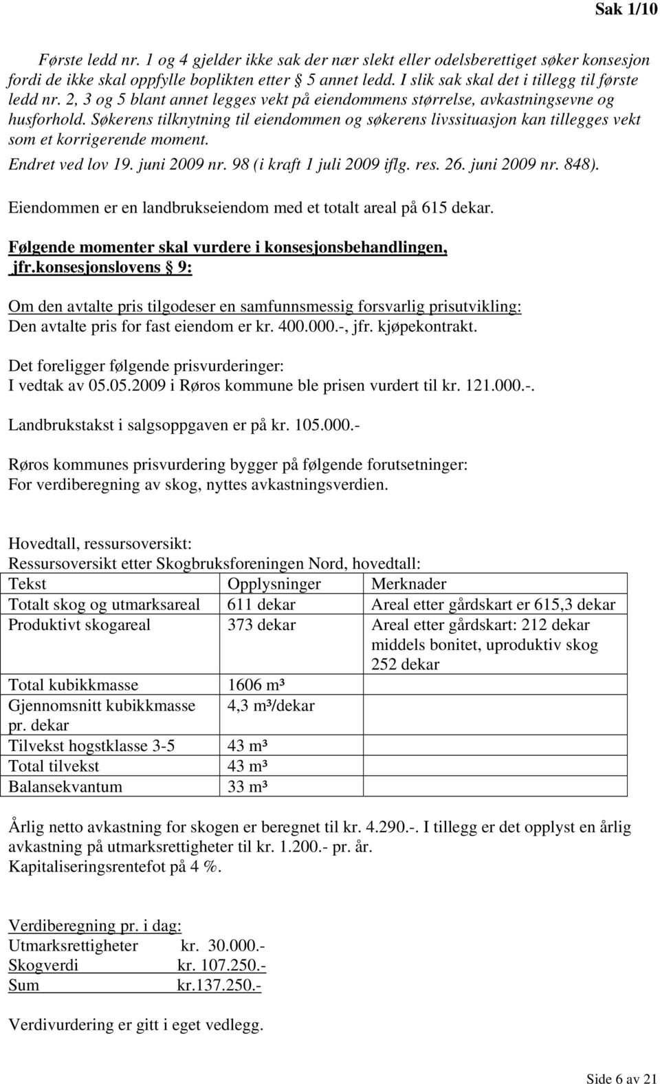 Søkerens tilknytning til eiendommen og søkerens livssituasjon kan tillegges vekt som et korrigerende moment. Endret ved lov 19. juni 2009 nr. 98 (i kraft 1 juli 2009 iflg. res. 26. juni 2009 nr. 848).