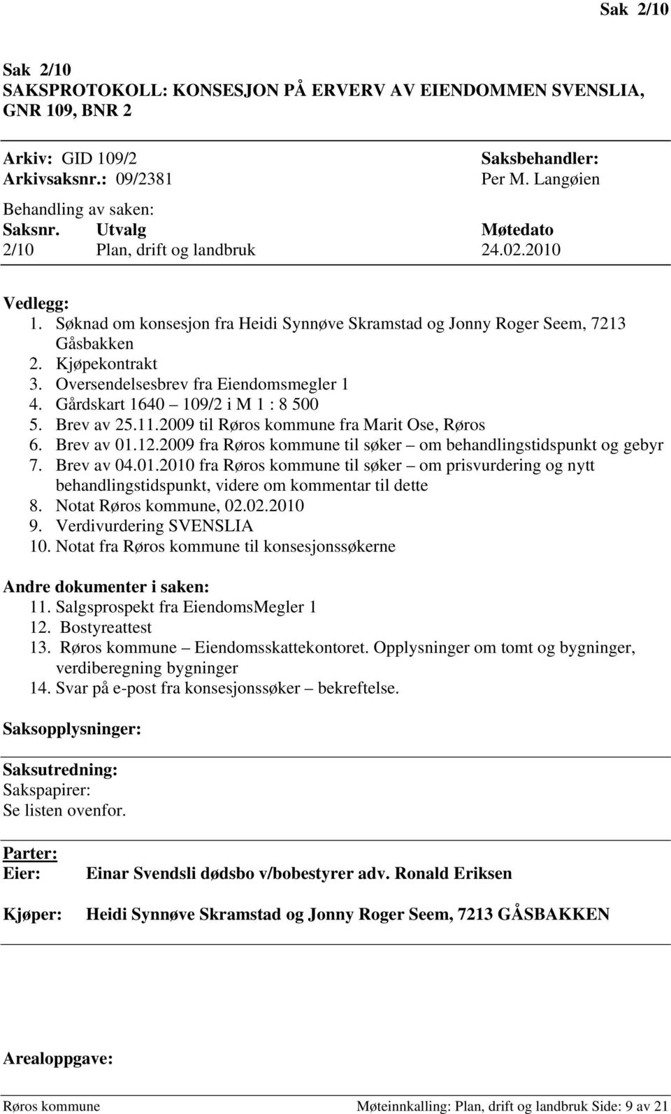 Oversendelsesbrev fra Eiendomsmegler 1 4. Gårdskart 1640 109/2 i M 1 : 8 500 5. Brev av 25.11.2009 til Røros kommune fra Marit Ose, Røros 6. Brev av 01.12.