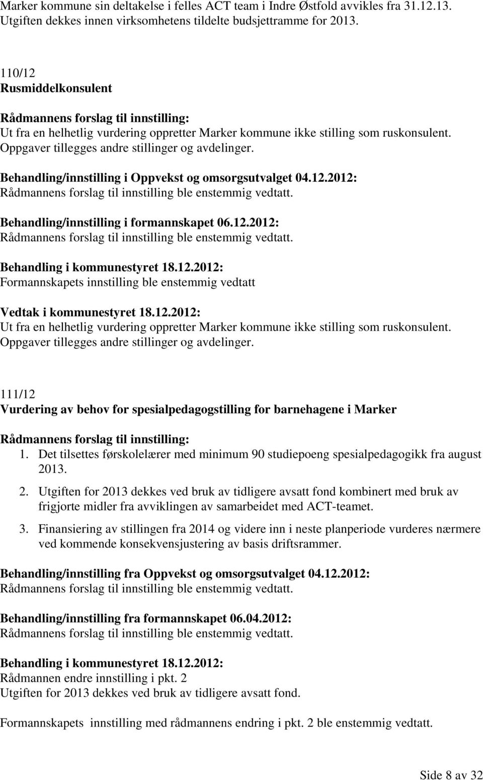 Behandling/innstilling i Oppvekst og omsorgsutvalget 04.12.2012: Behandling/innstilling i formannskapet 06.12.2012: Formannskapets innstilling ble enstemmig vedtatt Vedtak i kommunestyret 18.12.2012: Ut fra en helhetlig vurdering oppretter Marker kommune ikke stilling som ruskonsulent.