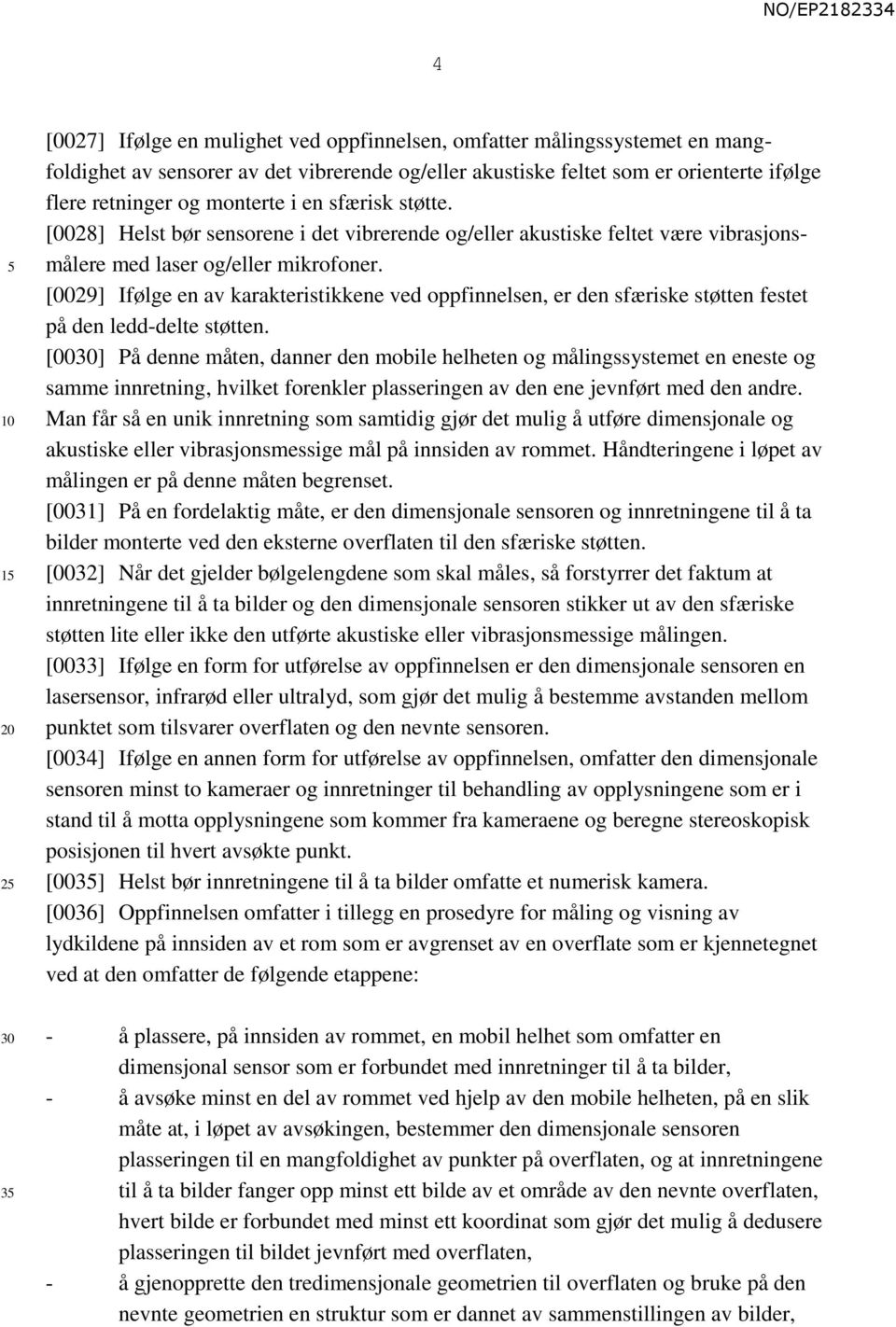 [0029] Ifølge en av karakteristikkene ved oppfinnelsen, er den sfæriske støtten festet på den ledd-delte støtten.